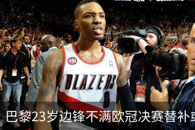 巴黎23岁边锋不满欧冠决赛替补或离队 阿森纳有意引进