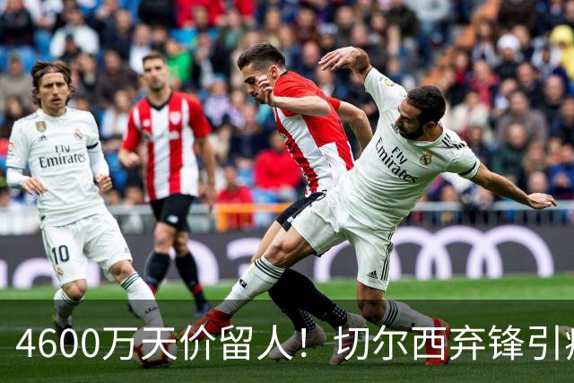 4600万天价留人！切尔西弃锋引疯抢，埃弗顿真敢重金接盘